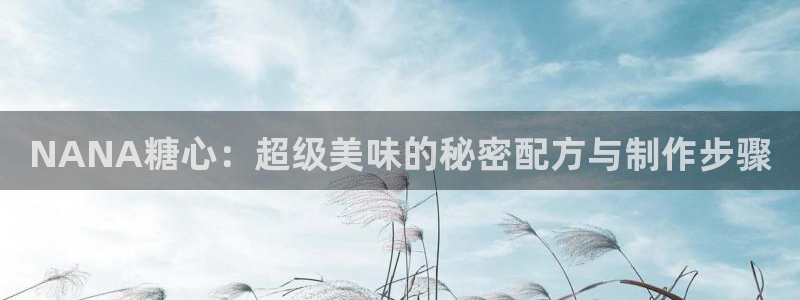 国产糖心vlog娜娜：NANA糖心：超级美味的秘密配方与制作步骤