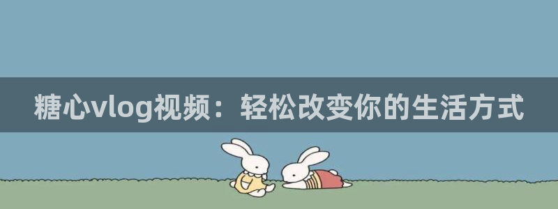 糖心vlog ftp：糖心vlog视频：轻松改变你的生活方式