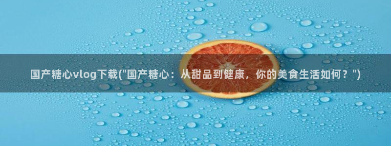 糖心vlog没了：国产糖心vlog下载(\