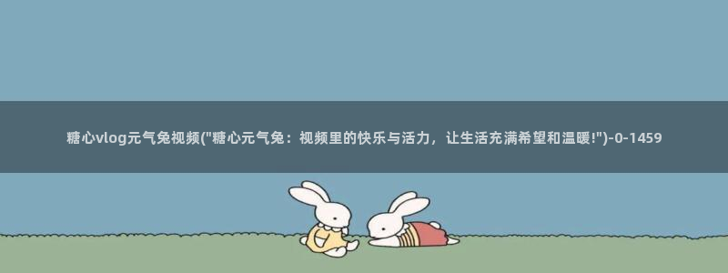 小桃vlog糖心：糖心vlog元气兔视频(\